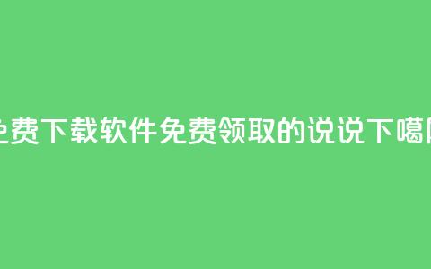 免费下载软件 - 免费领取的说说 第1张 免费下载软件 - 免费领取的说说 第1张