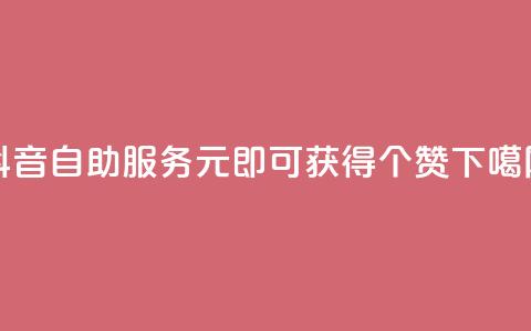 抖音自助服务:1元即可获得100个赞 第1张 抖音自助服务:1元即可获得100个赞 第1张