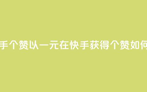 一块钱买快手100个赞 - 以一元在快手获得100个赞	，如何实现？。 第1张