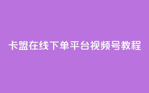 卡盟在线下单平台视频号教程 第1张 卡盟在线下单平台视频号教程 第1张