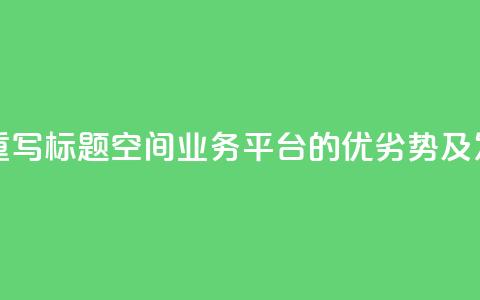 qq空间业务平台重写标题:qq空间业务平台的优劣势及发展前景 第1张 qq空间业务平台重写标题:qq空间业务平台的优劣势及发展前景 第1张
