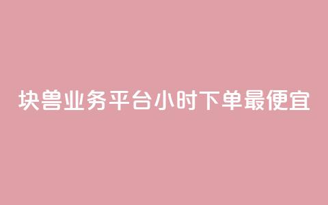 块兽业务平台24小时下单最便宜 - 块兽业务平台全天候最低价下单服务! 第1张 块兽业务平台24小时下单最便宜 - 块兽业务平台全天候最低价下单服务! 第1张