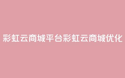 彩虹云商城平台(彩虹云商城优化) 第1张 彩虹云商城平台(彩虹云商城优化) 第1张
