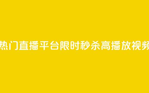 热门直播平台限时秒杀高播放视频 第1张 热门直播平台限时秒杀高播放视频 第1张