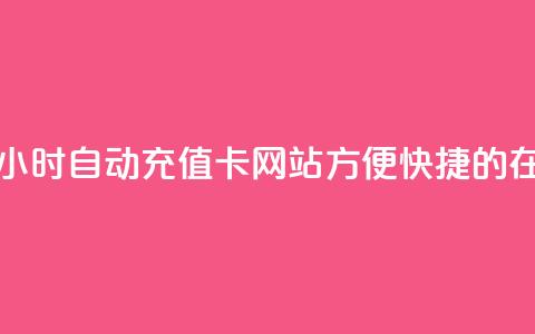 24小时自动发卡网站 - 24小时自动充值卡网站:方便快捷的在线发卡服务! 第1张 24小时自动发卡网站 - 24小时自动充值卡网站:方便快捷的在线发卡服务! 第1张