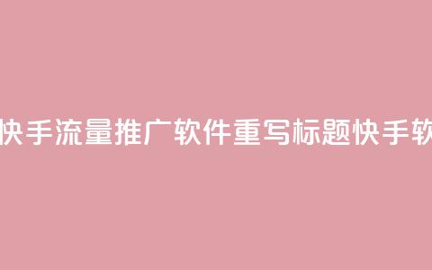 快手流量推广软件(快手流量推广软件重写标题 快手软件流量推广) 第1张 快手流量推广软件(快手流量推广软件重写标题 快手软件流量推广) 第1张