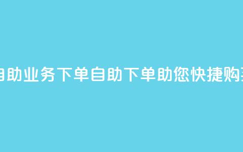 dy自助业务下单(DY自助下单助您快捷购买) 第1张 dy自助业务下单(DY自助下单助您快捷购买) 第1张
