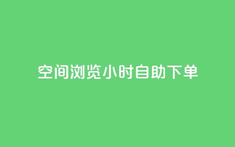 空间浏览24小时自助下单 - 24小时自助下单	，让您畅爽浏览空间~  第1张