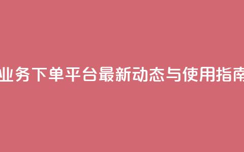 KS业务下单平台最新动态与使用指南 第1张 KS业务下单平台最新动态与使用指南 第1张