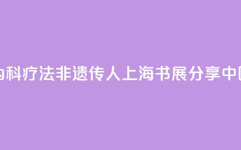 “朱氏内科疗法”非遗传人上海书展分享中医智慧 第1张 “朱氏内科疗法”非遗传人上海书展分享中医智慧 第1张