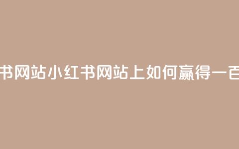 一元一百个赞小红书网站 - 小红书网站上如何赢得一百个赞的秘诀! 第1张 一元一百个赞小红书网站 - 小红书网站上如何赢得一百个赞的秘诀! 第1张