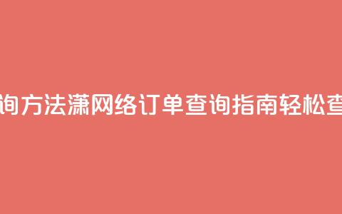 子潇网络下单的订单查询方法 - 潇网络订单查询指南:轻松查找您的下单信息~ 第1张 子潇网络下单的订单查询方法 - 潇网络订单查询指南:轻松查找您的下单信息~ 第1张