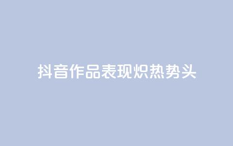 抖音作品表现炽热势头 第1张 抖音作品表现炽热势头 第1张