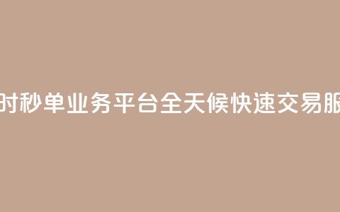 24小时秒单业务平台:全天候快速交易服务 第1张 24小时秒单业务平台:全天候快速交易服务 第1张