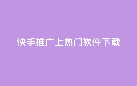 快手推广上热门软件下载 - 快手热门软件下载与推广技巧解析	。 第1张