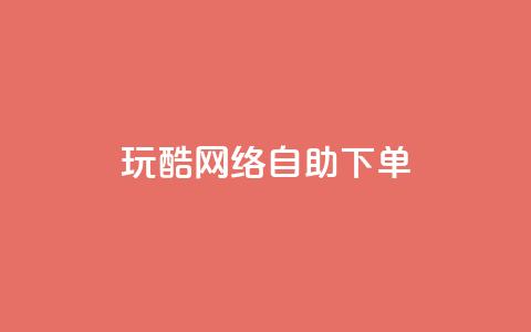 玩酷网络自助下单 - 网络自助下单轻松玩转，让你更Cool~ 第1张
