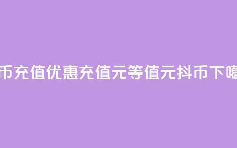 抖币充值优惠:充值1元等值10元抖币 第1张 抖币充值优惠:充值1元等值10元抖币 第1张