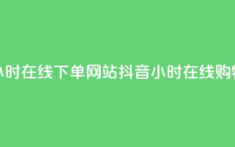 抖音24小时在线下单网站(抖音24小时在线购物网站) 第1张 抖音24小时在线下单网站(抖音24小时在线购物网站) 第1张