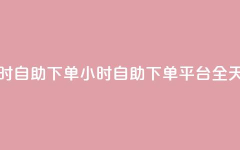 dy下单平台 24小时自助下单(24小时自助下单平台:DY全天候下单服务) 第1张 dy下单平台 24小时自助下单(24小时自助下单平台:DY全天候下单服务) 第1张