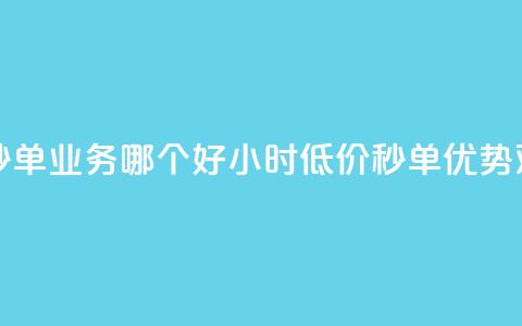 24小时低价秒单业务哪个好(24小时低价秒单优势对比) 第1张 24小时低价秒单业务哪个好(24小时低价秒单优势对比) 第1张