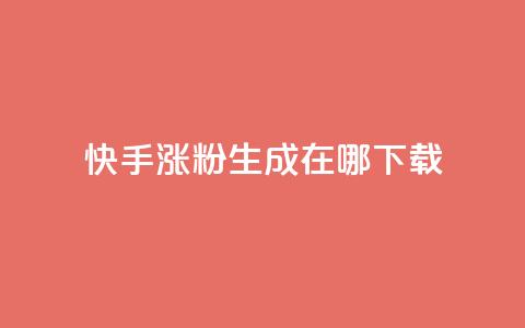 快手涨粉生成在哪下载 - 在哪里可以下载快手涨粉生成工具?! 第1张 快手涨粉生成在哪下载 - 在哪里可以下载快手涨粉生成工具?! 第1张