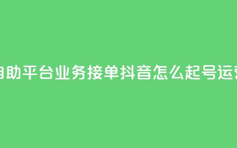 抖音赞自助平台业务接单 - 抖音怎么起号运营 第1张 抖音赞自助平台业务接单 - 抖音怎么起号运营 第1张