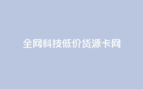 全网科技低价货源卡网,刷抖音粉 - 抖音自助服务 刷会员永久稳定的网站 第1张 全网科技低价货源卡网,刷抖音粉 - 抖音自助服务 刷会员永久稳定的网站 第1张