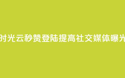 时光云秒赞登陆,提高社交媒体曝光! 第1张 时光云秒赞登陆,提高社交媒体曝光! 第1张