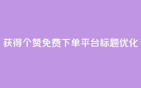 获得10000个赞免费下单平台标题优化 第1张 获得10000个赞免费下单平台标题优化 第1张
