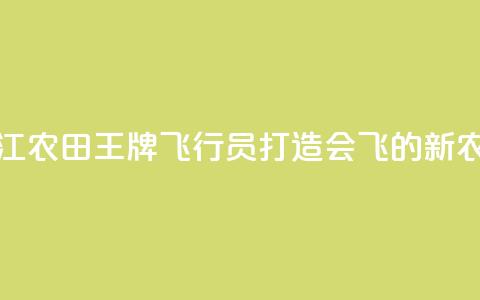 浙江农田“王牌飞行员”打造会飞的“新农具”  第1张