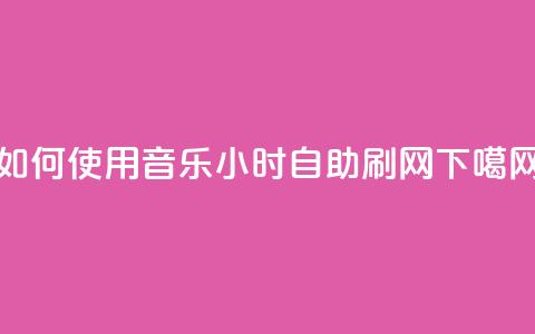 如何使用QQ音乐24小时自助刷网? 第1张 如何使用QQ音乐24小时自助刷网? 第1张
