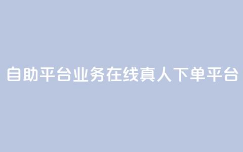 dy自助平台业务:在线真人下单平台 第1张 dy自助平台业务:在线真人下单平台 第1张