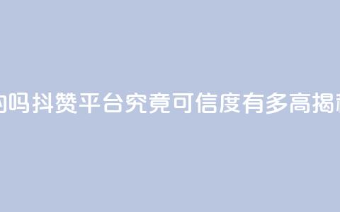 抖赞平台是真实的吗 - 抖赞平台究竟可信度有多高揭秘真实情况~ 第1张 抖赞平台是真实的吗 - 抖赞平台究竟可信度有多高揭秘真实情况~ 第1张