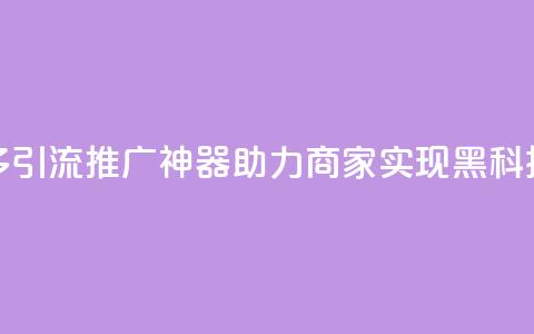 拼多多引流推广神器助力商家实现黑科技转化 第1张 拼多多引流推广神器助力商家实现黑科技转化 第1张