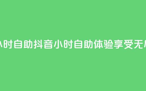 抖音24小时自助(抖音24小时自助体验，享受无尽乐趣) 第1张