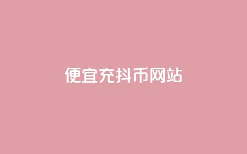 便宜充抖币网站 - 经济实惠的抖币充值平台推荐! 第1张 便宜充抖币网站 - 经济实惠的抖币充值平台推荐! 第1张