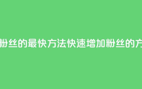加粉丝的最快方法(快速增加粉丝的方法) 第1张 加粉丝的最快方法(快速增加粉丝的方法) 第1张