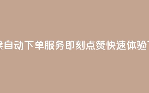 全天候自动下单服务即刻点赞快速体验 第1张 全天候自动下单服务即刻点赞快速体验 第1张