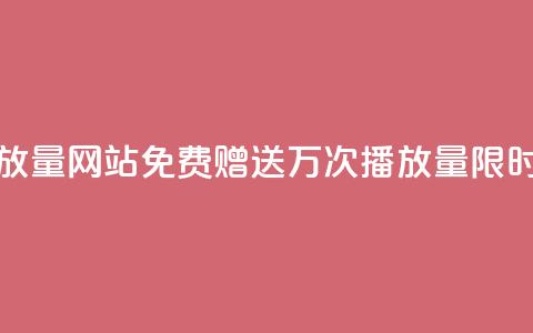 免费领1万播放量网站 - 免费赠送1万次播放量,限时优惠!~ 第1张 免费领1万播放量网站 - 免费赠送1万次播放量,限时优惠!~ 第1张