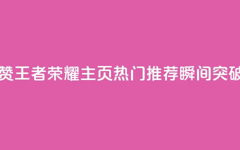 王者荣耀主页点赞 - 王者荣耀主页热门推荐瞬间突破最新玩法! 第1张 王者荣耀主页点赞 - 王者荣耀主页热门推荐瞬间突破最新玩法! 第1张