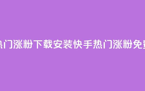 快手热门涨粉app下载安装(快手热门涨粉APP免费安装) 第1张