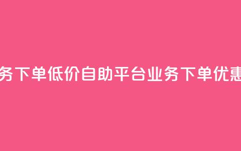 dy自助平台业务下单低价 - dy自助平台业务下单优惠指南! 第1张 dy自助平台业务下单低价 - dy自助平台业务下单优惠指南! 第1张