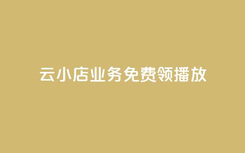 云小店业务免费领播放 - 云小店业务现已免费开启，赶快领取吧! 第1张