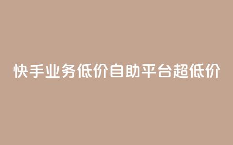 快手业务低价自助平台超低价 - 快手推出超值自助平台 降低业务门槛! 第1张 快手业务低价自助平台超低价 - 快手推出超值自助平台 降低业务门槛! 第1张