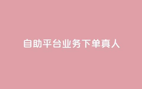 自助平台业务下单真人 - 自主平台业务下单实人引流服务! 第1张 自助平台业务下单真人 - 自主平台业务下单实人引流服务! 第1张