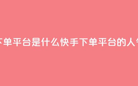 快手人气下单平台是什么(快手下单平台的人气是怎样的) 第1张 快手人气下单平台是什么(快手下单平台的人气是怎样的) 第1张