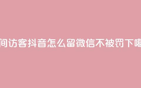 空间访客 - 抖音怎么留微信不被罚 第1张 空间访客 - 抖音怎么留微信不被罚 第1张