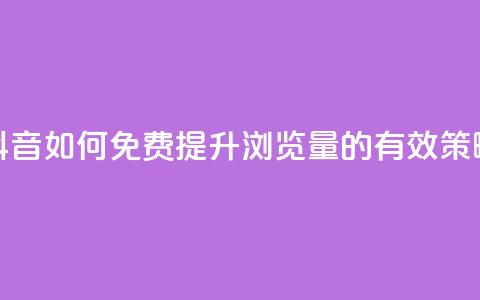 抖音如何免费提升浏览量的有效策略 第1张 抖音如何免费提升浏览量的有效策略 第1张