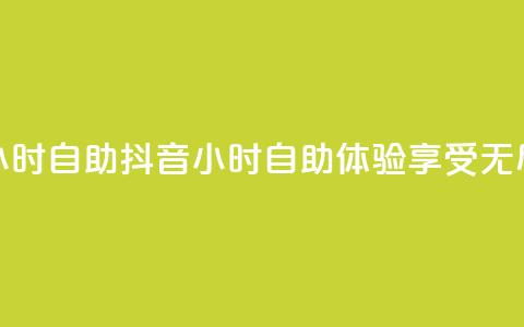 抖音24小时自助(抖音24小时自助体验，享受无尽乐趣) 第1张