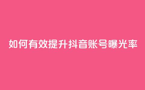 如何有效提升抖音账号曝光率 第1张 如何有效提升抖音账号曝光率 第1张